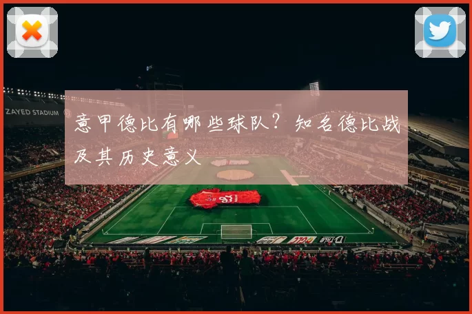 意甲德比有哪些球队？知名德比战及其历史意义