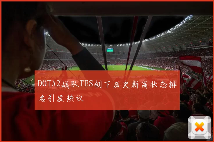 DOTA2战队TES创下历史新高状态排名引发热议
