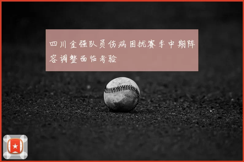 四川金强队员伤病困扰赛季中期阵容调整面临考验