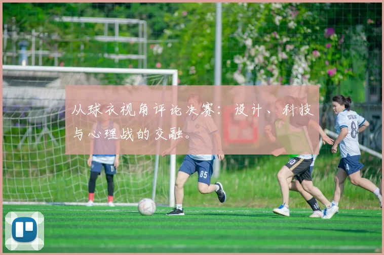 从球衣视角评论决赛：设计、科技与心理战的交融。