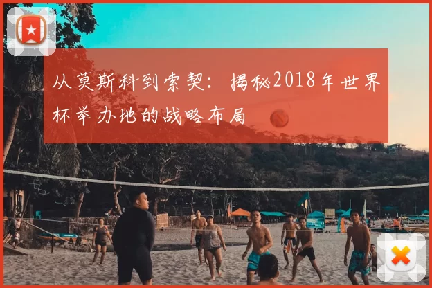 从莫斯科到索契：揭秘2018年世界杯举办地的战略布局