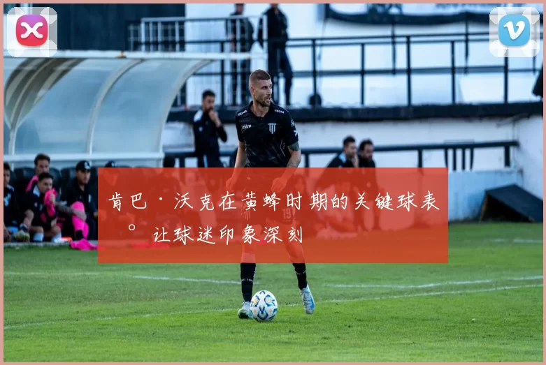 肯巴·沃克在黄蜂时期的关键球表现让球迷印象深刻