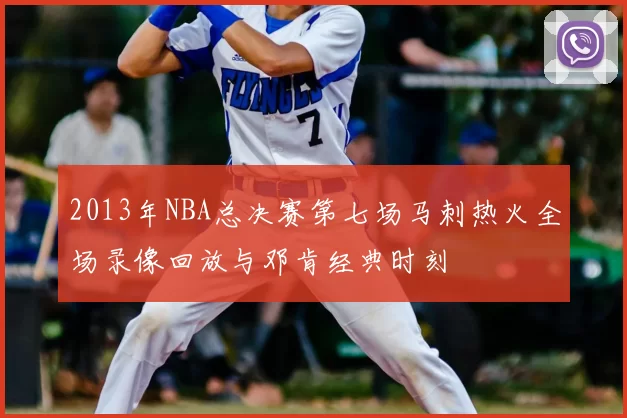 2013年NBA总决赛第七场马刺热火全场录像回放与邓肯经典时刻