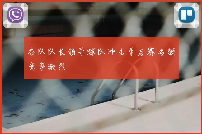 各队队长领导球队冲击季后赛名额竞争激烈