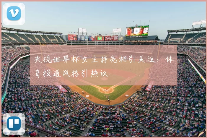 央视世界杯女主持亮相引关注，体育报道风格引热议