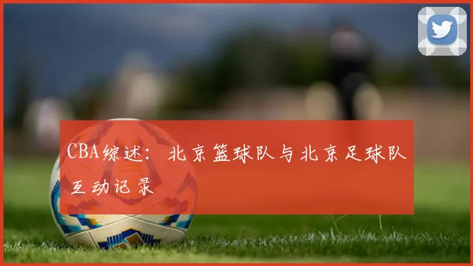 CBA综述：北京篮球队与北京足球队互动记录