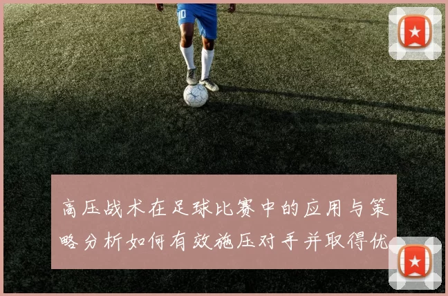高压战术在足球比赛中的应用与策略分析如何有效施压对手并取得优势