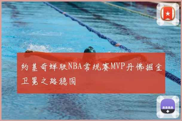 约基奇蝉联NBA常规赛MVP丹佛掘金卫冕之路稳固
