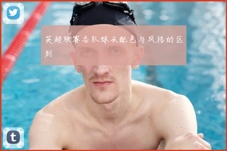 英超联赛各队球衣配色与风格的区别