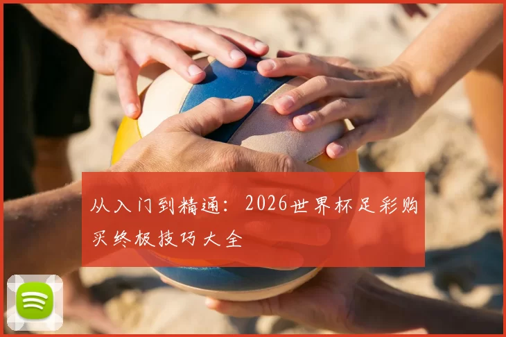 从入门到精通:2026世界杯足彩购买终极技巧大全