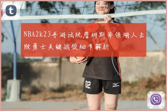 NBA2k23手游试玩詹姆斯率领湖人击败勇士关键战役细节解析