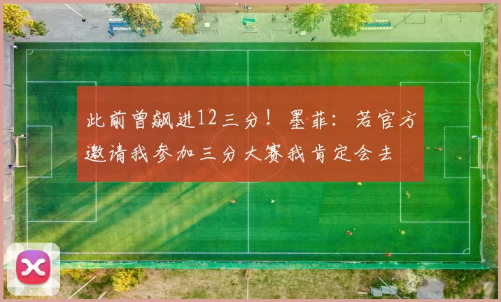此前曾飙进12三分！墨菲：若官方邀请我参加三分大赛我肯定会去