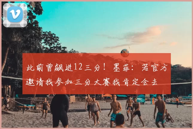 此前曾飙进12三分！墨菲：若官方邀请我参加三分大赛我肯定会去