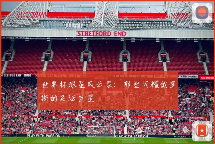 世界杯球星风云录:那些闪耀俄罗斯的足坛巨星