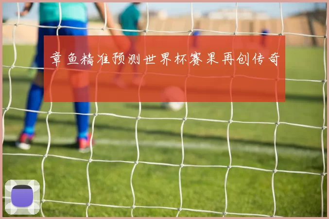 章鱼精准预测世界杯赛果再创传奇