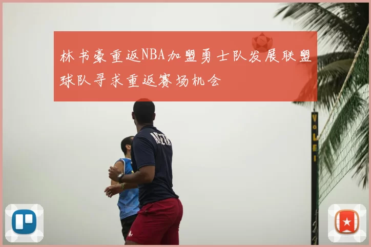 林书豪重返NBA加盟勇士队发展联盟球队寻求重返赛场机会