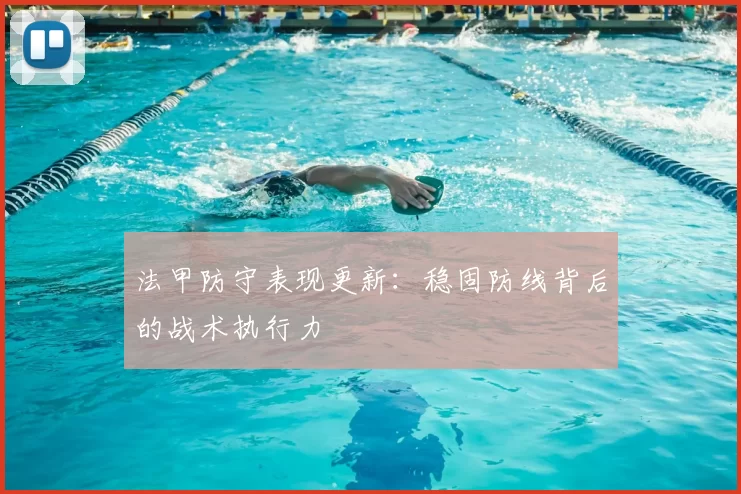 法甲防守表现更新：稳固防线背后的战术执行力