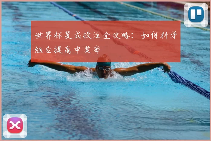世界杯复式投注全攻略:如何科学组合提高中奖率
