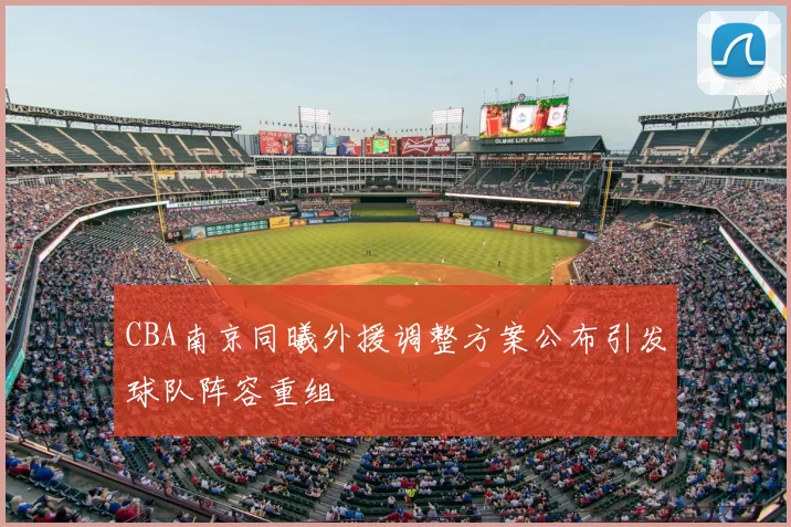 CBA南京同曦外援调整方案公布引发球队阵容重组