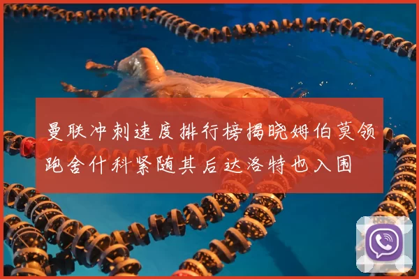 曼联冲刺速度排行榜揭晓姆伯莫领跑舍什科紧随其后达洛特也入围