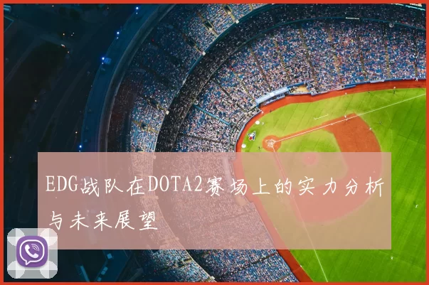 EDG战队在DOTA2赛场上的实力分析与未来展望