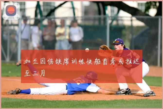 加兰因伤缺席训练快船首秀或推迟至三月