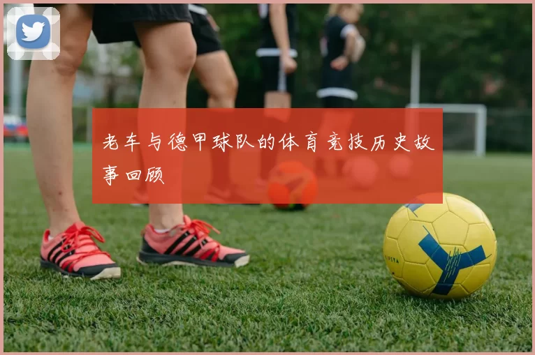 老车与德甲球队的体育竞技历史故事回顾