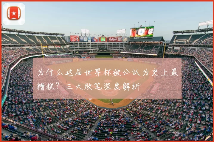 为什么这届世界杯被公认为史上最糟糕?三大败笔深度解析