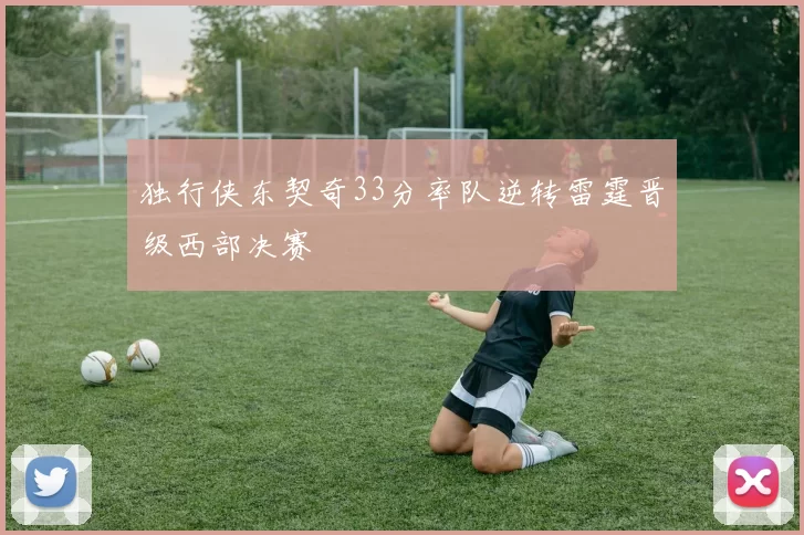 独行侠东契奇33分率队逆转雷霆晋级西部决赛
