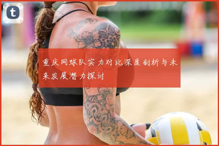 重庆网球队实力对比深度剖析与未来发展潜力探讨