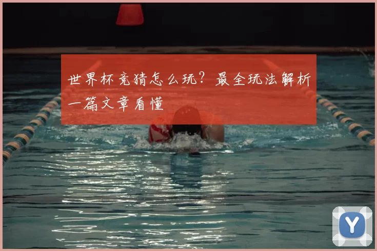 世界杯竞猜怎么玩?最全玩法解析一篇文章看懂