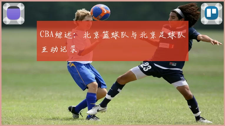 CBA综述：北京篮球队与北京足球队互动记录
