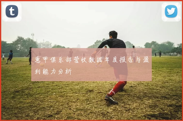 意甲俱乐部营收数据年度报告与盈利能力分析