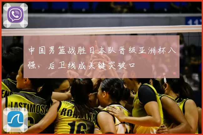 中国男篮战胜日本队晋级亚洲杯八强，后卫线成关键突破口