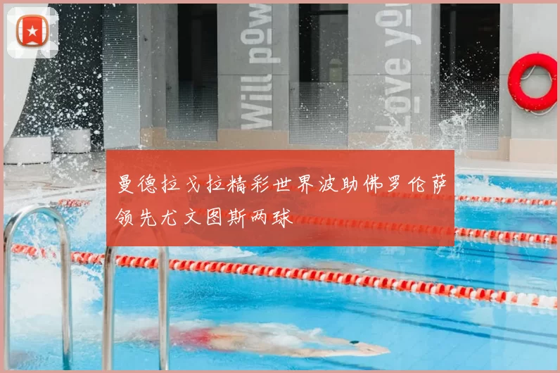 曼德拉戈拉精彩世界波助佛罗伦萨领先尤文图斯两球