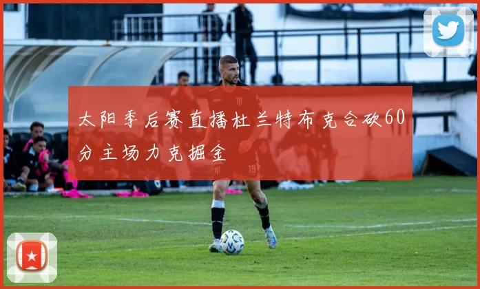 太阳季后赛直播杜兰特布克合砍60分主场力克掘金