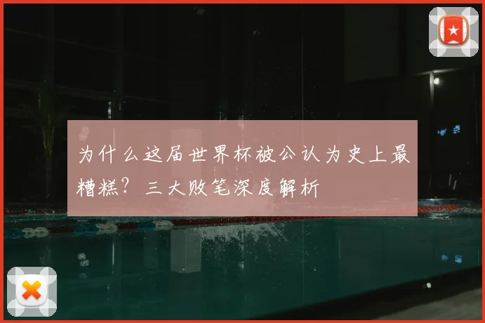 为什么这届世界杯被公认为史上最糟糕？三大败笔深度解析