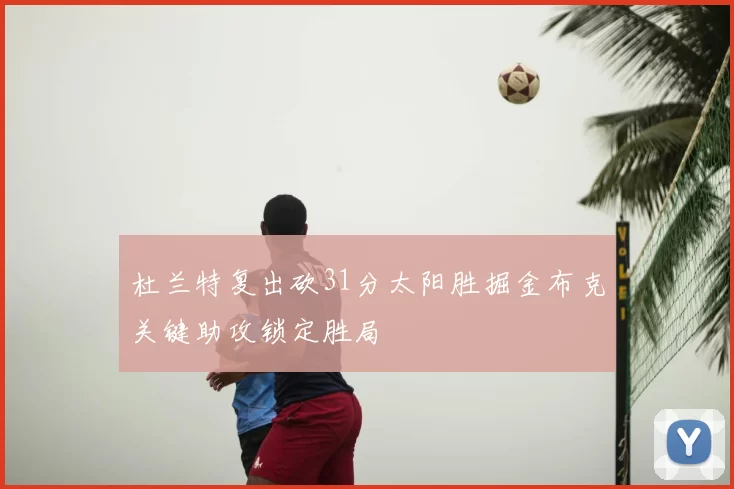 杜兰特复出砍31分太阳胜掘金布克关键助攻锁定胜局