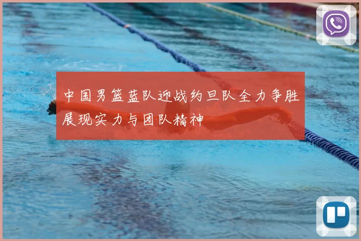 中国男篮蓝队迎战约旦队全力争胜展现实力与团队精神