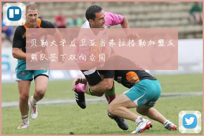 贝勒大学后卫亚当弗拉格勒加盟灰熊队签下双向合同