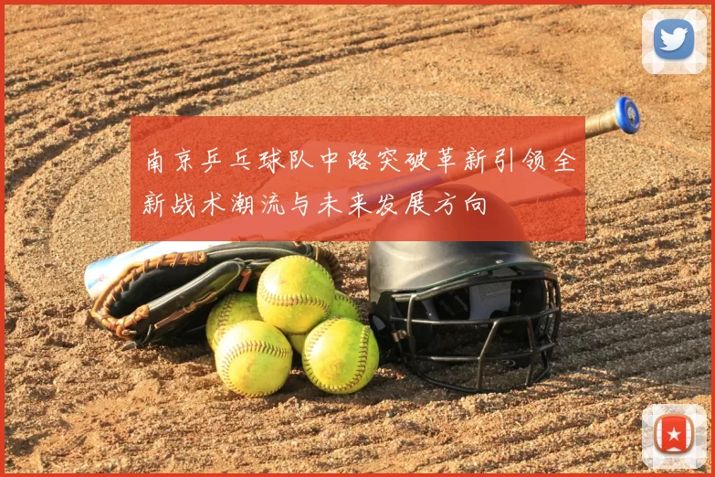 南京乒乓球队中路突破革新引领全新战术潮流与未来发展方向