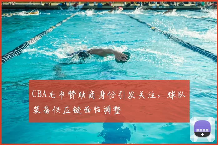 CBA毛巾赞助商身份引发关注，球队装备供应链面临调整