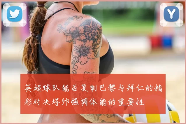 英超球队能否复制巴黎与拜仁的精彩对决塔帅强调体能的重要性