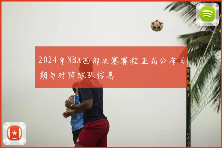 2024年NBA西部决赛赛程正式公布日期与对阵球队信息