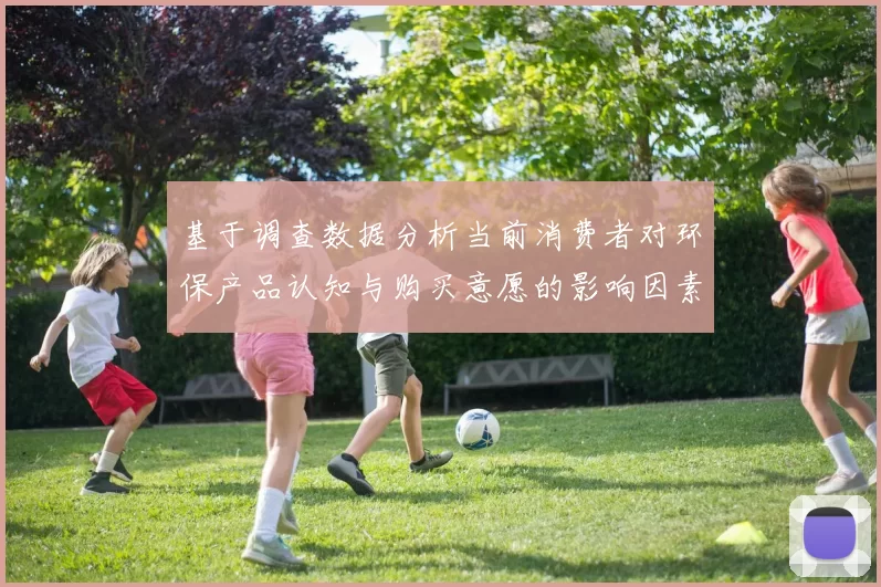 基于调查数据分析当前消费者对环保产品认知与购买意愿的影响因素研究