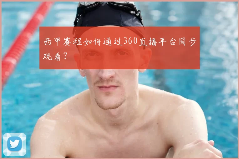 西甲赛程如何通过360直播平台同步观看？