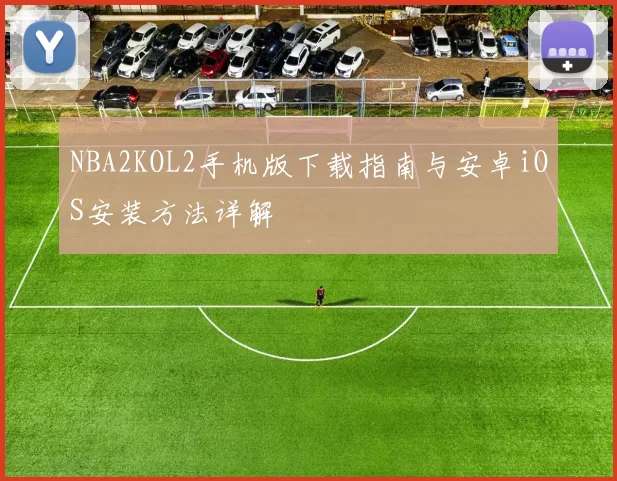 NBA2KOL2手机版下载指南与安卓iOS安装方法详解
