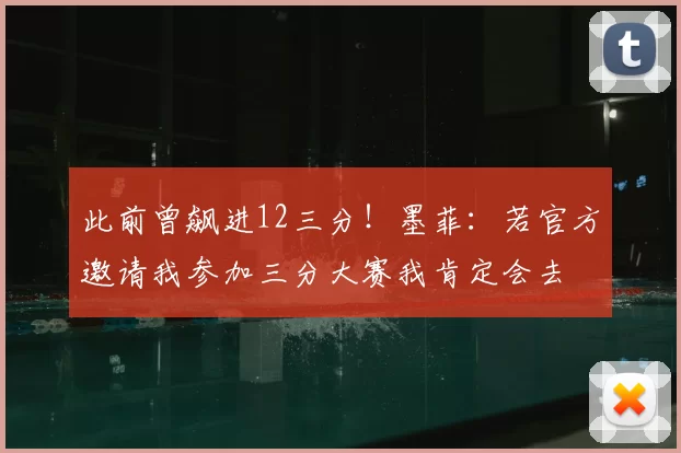 此前曾飙进12三分！墨菲：若官方邀请我参加三分大赛我肯定会去