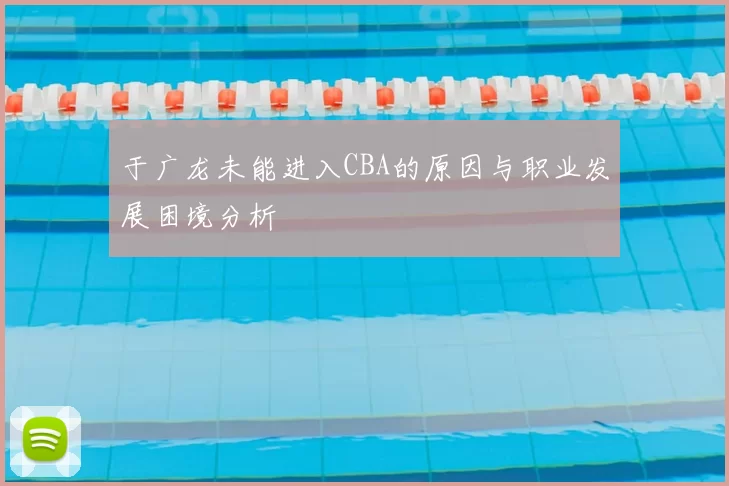 于广龙未能进入CBA的原因与职业发展困境分析