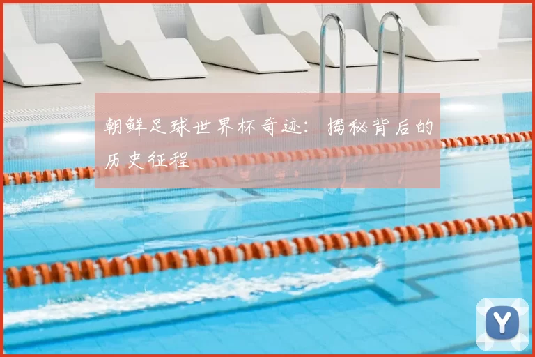 朝鲜足球世界杯奇迹:揭秘背后的历史征程